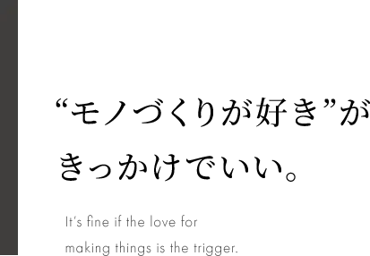 RECRUIT “モノづくりが好き”が きっかけでいい。 