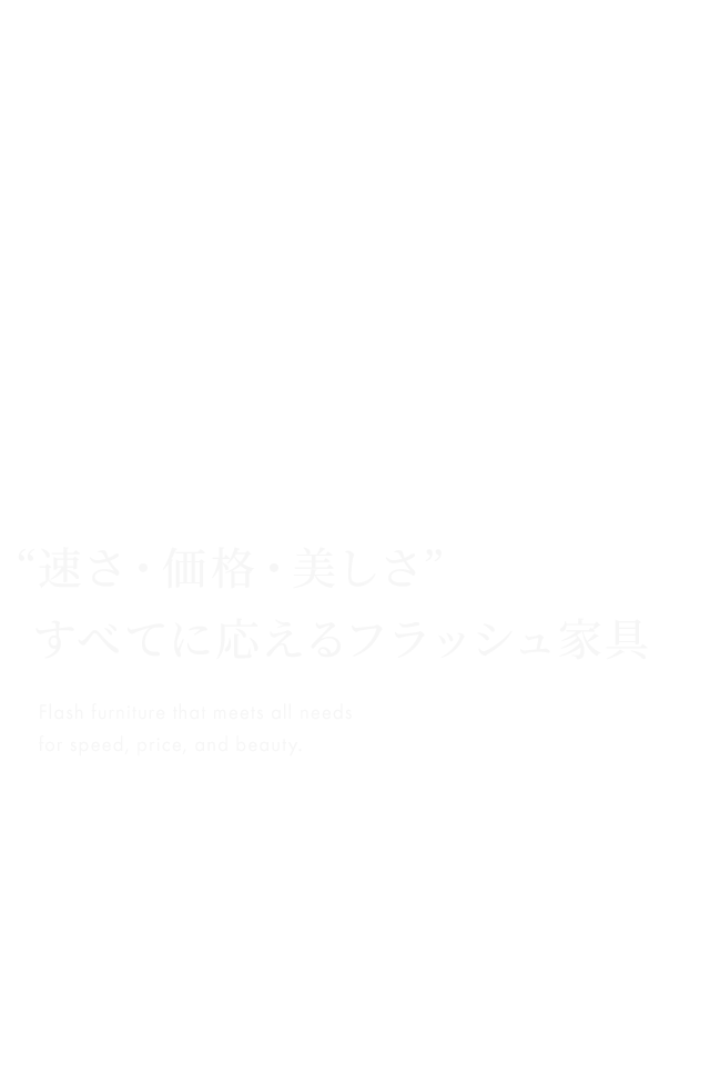 “速さ・価格・美しさ”  すべてに応えるフラッシュ家具